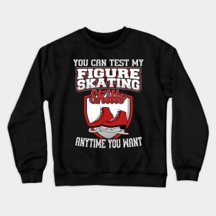 You Can Test My Figure Skating Skills Anytime Want Crewneck Sweatshirt